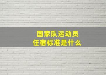 国家队运动员住宿标准是什么