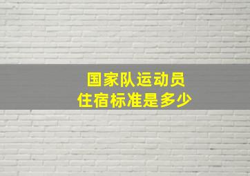 国家队运动员住宿标准是多少