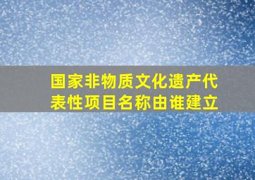 国家非物质文化遗产代表性项目名称由谁建立