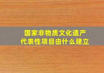 国家非物质文化遗产代表性项目由什么建立