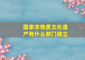 国家非物质文化遗产有什么部门建立