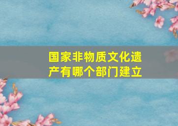 国家非物质文化遗产有哪个部门建立