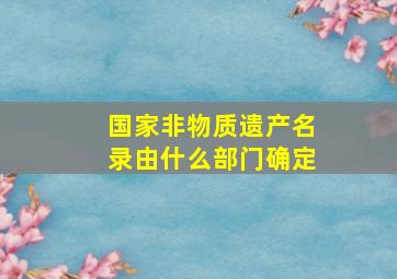 国家非物质遗产名录由什么部门确定