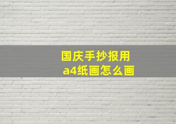 国庆手抄报用a4纸画怎么画