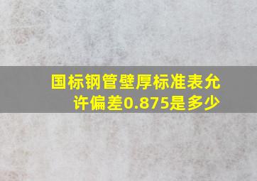 国标钢管壁厚标准表允许偏差0.875是多少