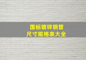 国标镀锌钢管尺寸规格表大全