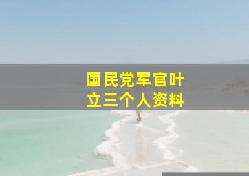 国民党军官叶立三个人资料