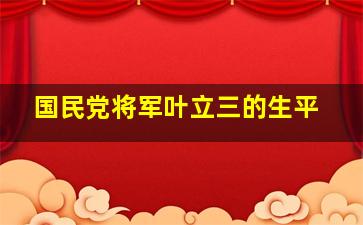 国民党将军叶立三的生平