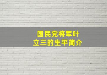 国民党将军叶立三的生平简介