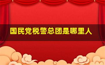 国民党税警总团是哪里人