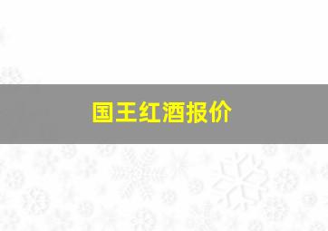 国王红酒报价