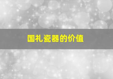 国礼瓷器的价值