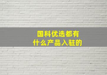 国科优选都有什么产品入驻的