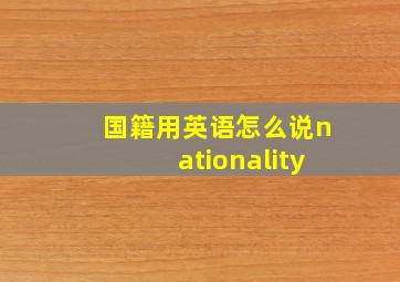 国籍用英语怎么说nationality