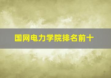 国网电力学院排名前十