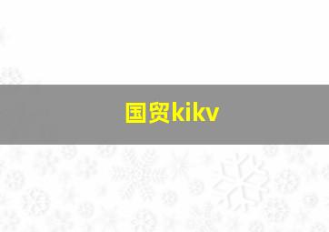 国贸kikv