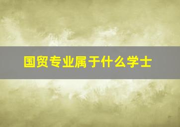 国贸专业属于什么学士