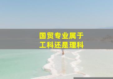 国贸专业属于工科还是理科