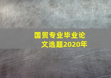 国贸专业毕业论文选题2020年