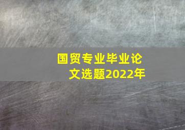 国贸专业毕业论文选题2022年