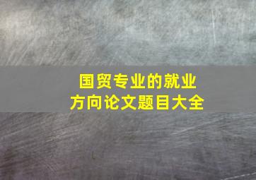 国贸专业的就业方向论文题目大全