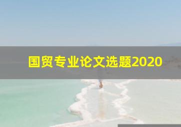 国贸专业论文选题2020