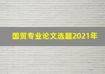 国贸专业论文选题2021年