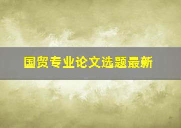 国贸专业论文选题最新