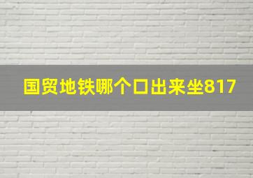 国贸地铁哪个口出来坐817