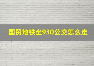 国贸地铁坐930公交怎么走