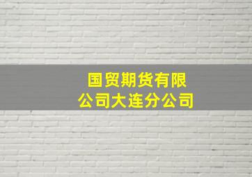 国贸期货有限公司大连分公司