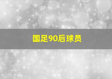 国足90后球员