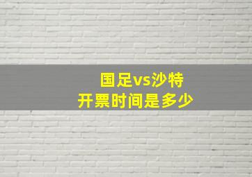 国足vs沙特开票时间是多少