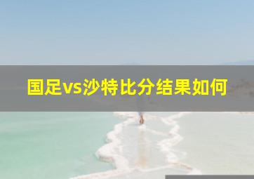 国足vs沙特比分结果如何