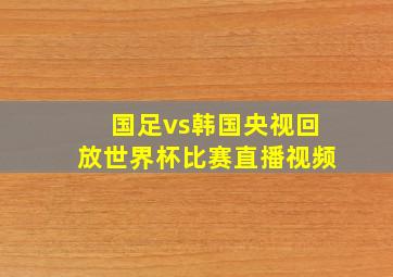 国足vs韩国央视回放世界杯比赛直播视频