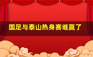 国足与泰山热身赛谁赢了