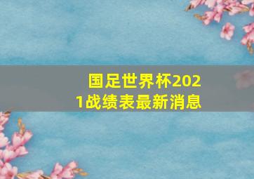 国足世界杯2021战绩表最新消息