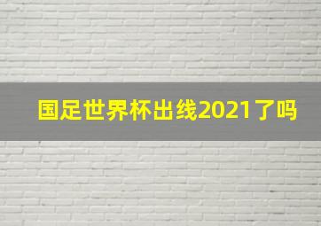 国足世界杯出线2021了吗