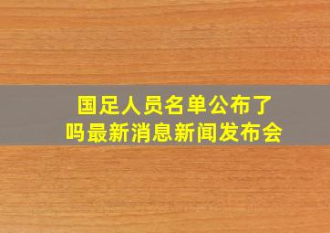 国足人员名单公布了吗最新消息新闻发布会