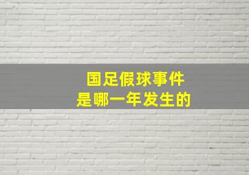 国足假球事件是哪一年发生的