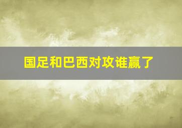 国足和巴西对攻谁赢了