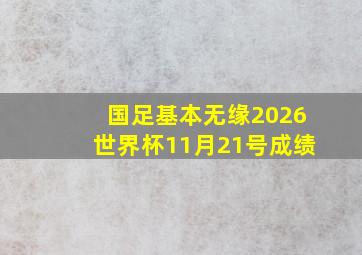 国足基本无缘2026世界杯11月21号成绩