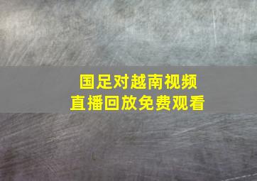 国足对越南视频直播回放免费观看