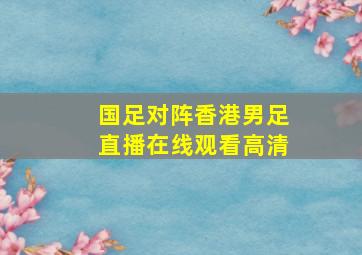 国足对阵香港男足直播在线观看高清