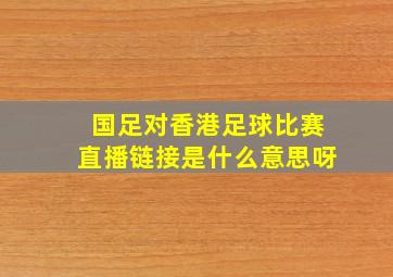 国足对香港足球比赛直播链接是什么意思呀