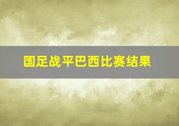 国足战平巴西比赛结果