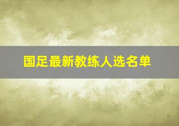 国足最新教练人选名单