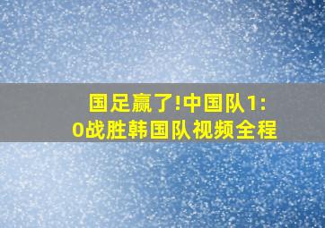 国足赢了!中国队1:0战胜韩国队视频全程