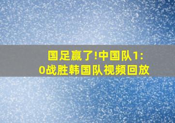 国足赢了!中国队1:0战胜韩国队视频回放