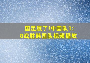 国足赢了!中国队1:0战胜韩国队视频播放